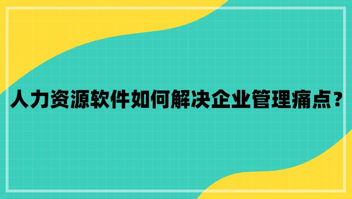 人力资源软件如何解决企业痛点.jpg