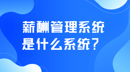 薪酬管理系统是什么系统.png