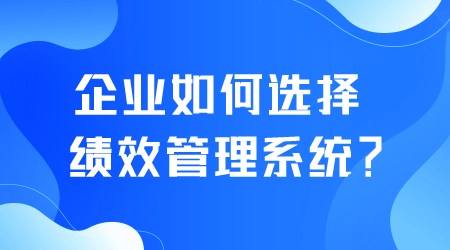 企业如何选择绩效管理系统.png