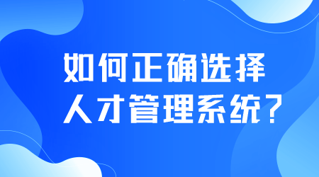 如何正确选择人才管理系统.png