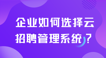 如何选择云招聘管理系统.png