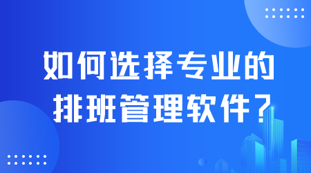 如何选择专业的排班管理软件.png