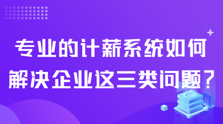 专业的计薪系统如何解决企业问题.png