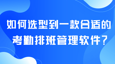 如何选型考勤排班管理软件.png