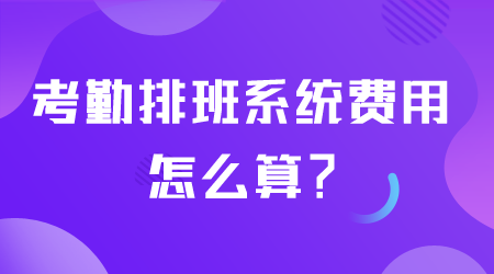 考勤排班系统费用怎么算.png