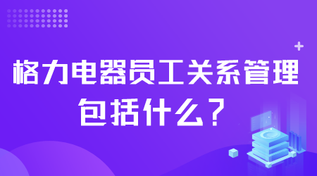 格力电器员工关系管理包括什么.png