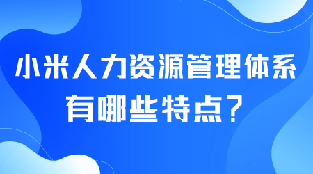 小米人力资源管理体系有哪些特点.png