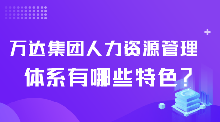 万达集团人力资源管理体系有哪些特色.png