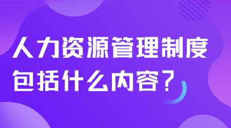 人力资源管理制度包括什么.png