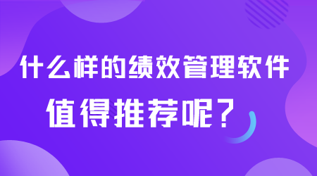 什么样的绩效管理软件值得推荐.png