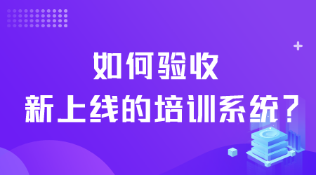 如何验收新上线的培训系统.png