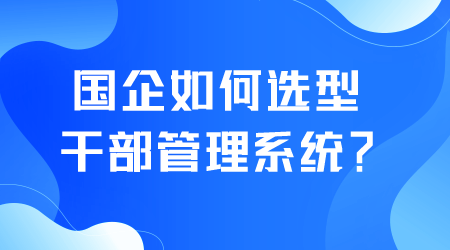 国企如何选型干部管理系统.png