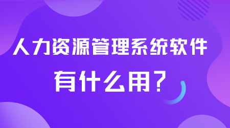 人力资源管理系统软件有什么用.png