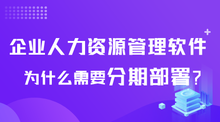 企业人力资源管理软件为什么需要分期部署.png 企业人力资源管理软件为什么需要分期部署.png