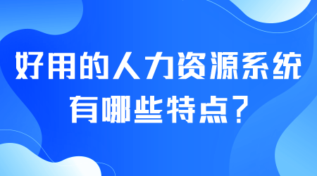 好用的人力资源系统有哪些特点.png