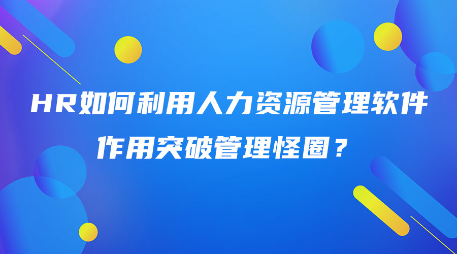 HR如何利用人力资源管理软件作用突破管理怪圈.jpg