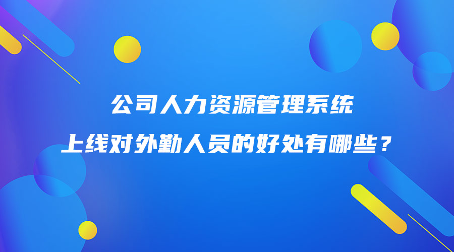 公司人力资源管理系统上线对外勤人员的好处有哪些？.jpg