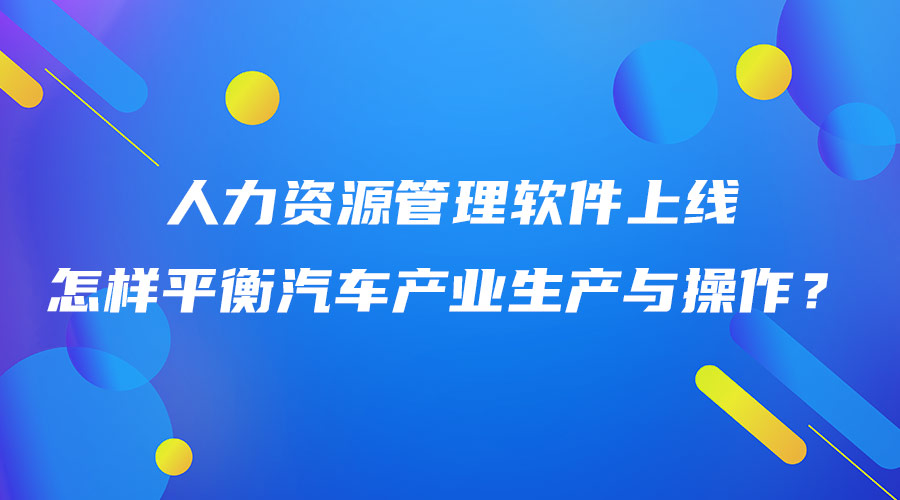 人力资源管理软件上线怎样平衡汽车产业生产与操作？.jpg