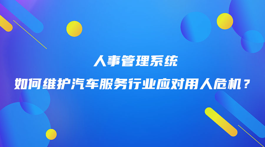 人事管理系统如何维护汽车服务行业应对用人危机？.jpg