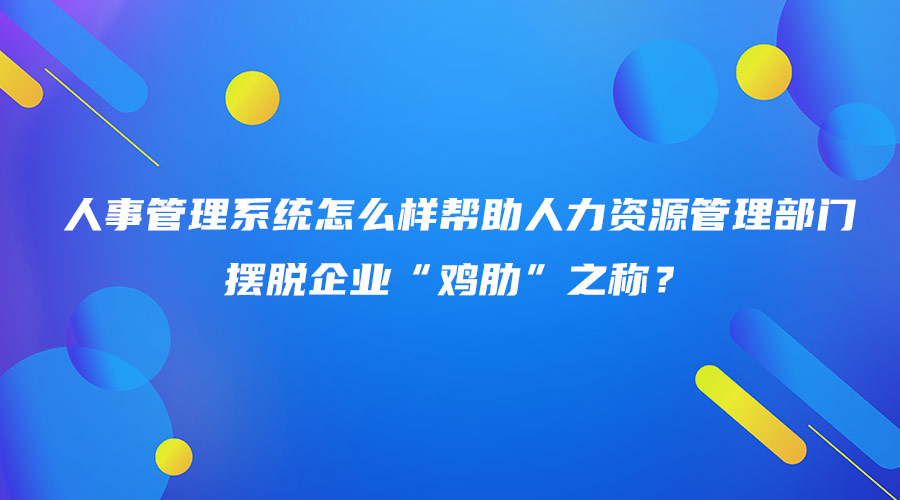 人事管理系统怎么样帮助人力资源管理部门摆脱企业“鸡肋”之称？.jpg