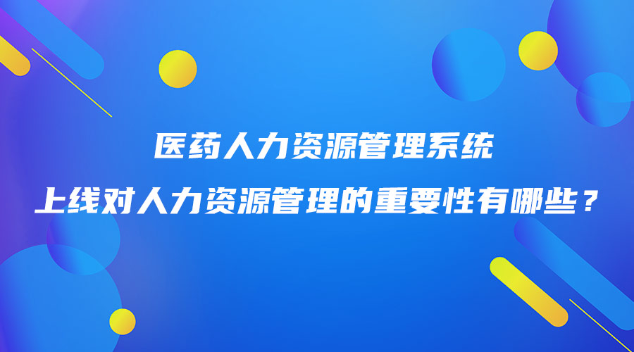 医药人力资源管理系统上线对人力资源管理的重要性有哪些？.jpg