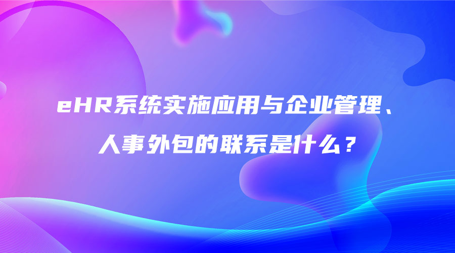 eHR系统实施应用与企业管理、人事外包的联系是什么？.jpg