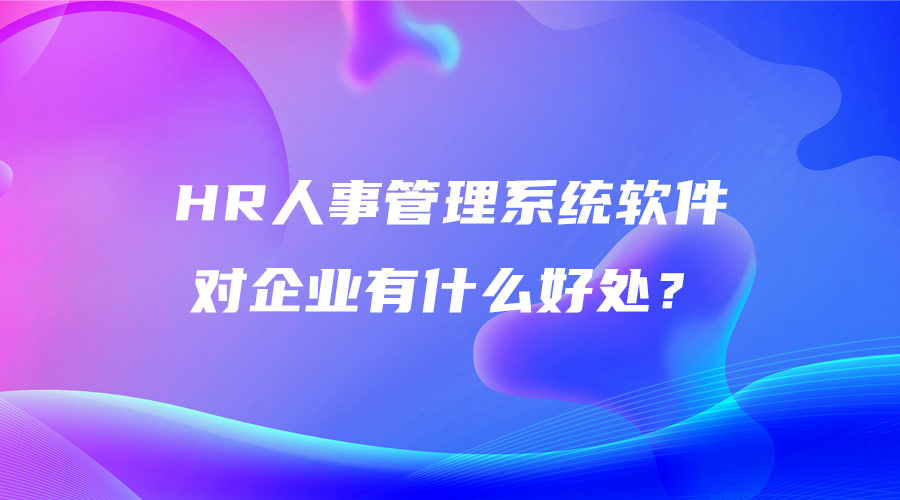 HR人事管理系统软件对企业有什么好处？.jpg