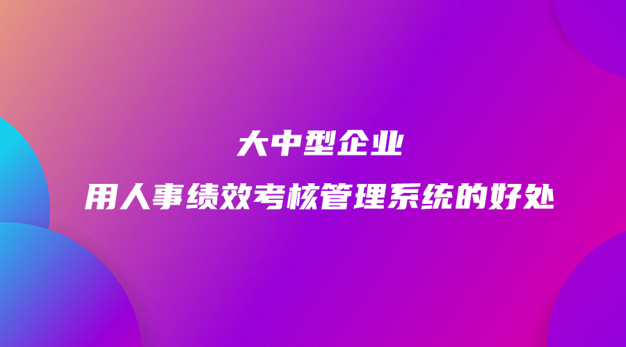 大中型企业用人事绩效考核管理系统的好处.jpg