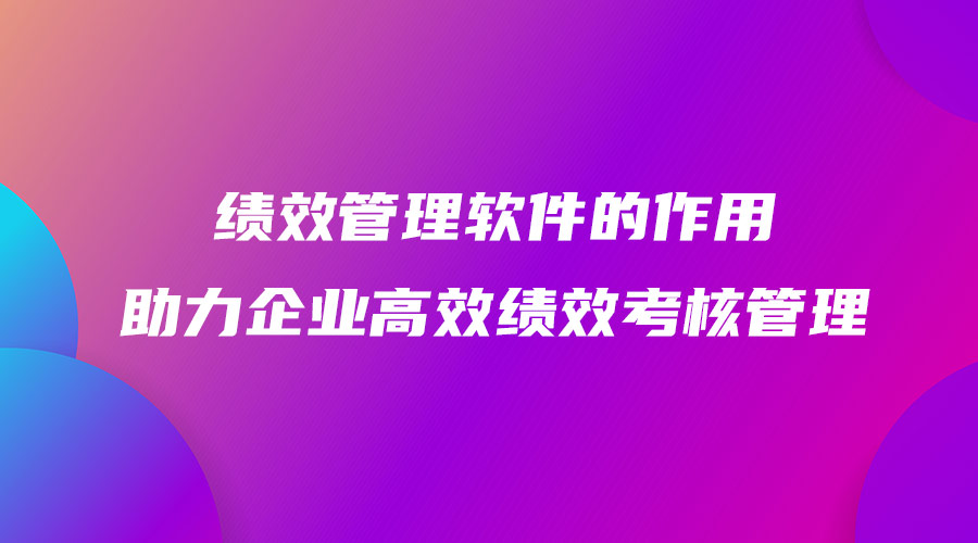 绩效管理软件的作用助力企业高效绩效考核管理.jpg