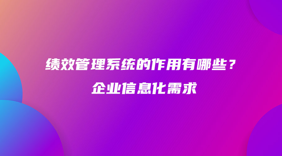 绩效管理系统的作用有哪些？企业信息化需求.jpg