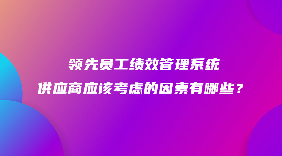 领先员工绩效管理系统供应商应该考虑的因素有哪些？.jpg