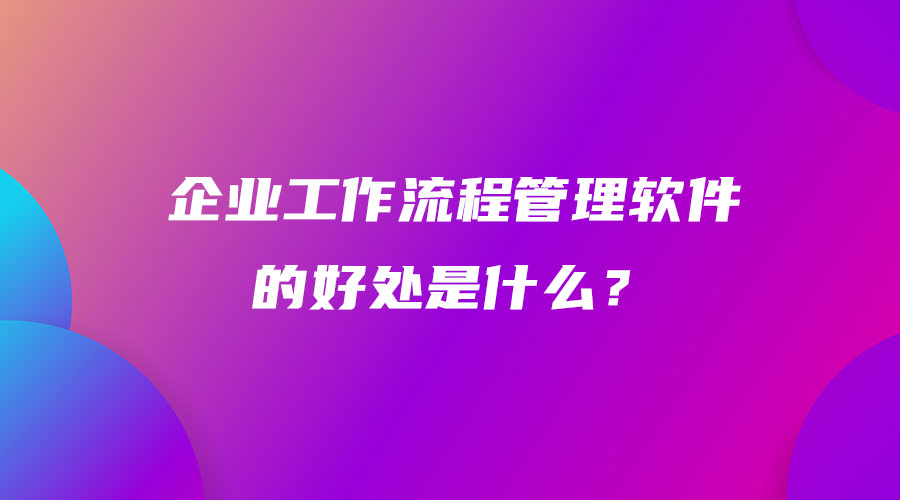 企业工作流程管理软件的好处是什么？.jpg