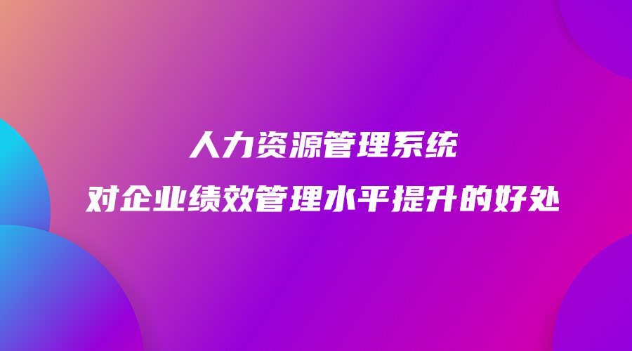 人力资源管理系统对企业绩效管理水平提升的好处.jpg