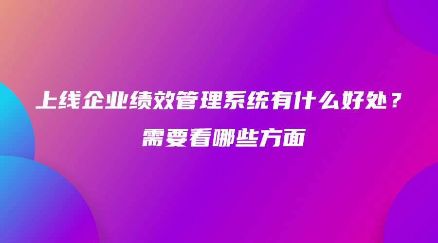 上线企业绩效管理系统有什么好处？需要看哪些方面.jpg