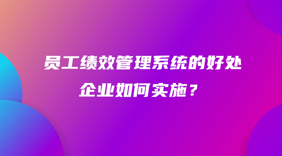 员工绩效管理系统的好处 企业如何实施？.jpg