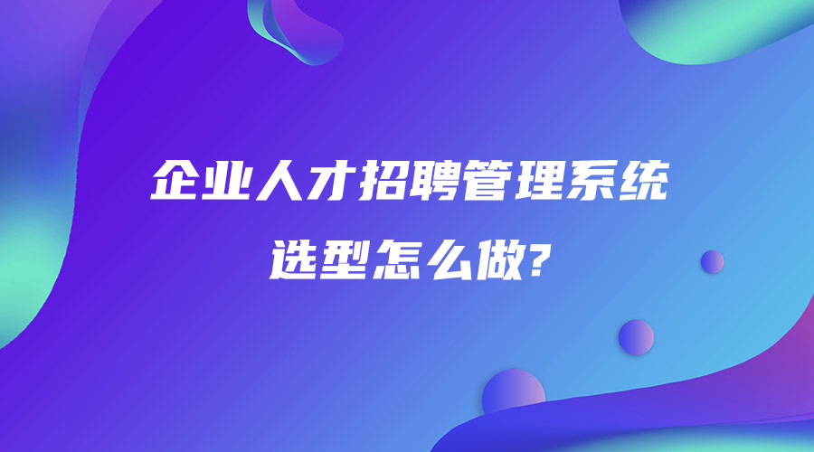 企业人才招聘管理系统选型怎么做.jpg