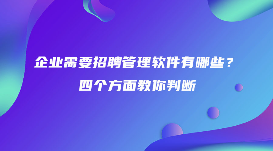 企业需要招聘管理软件有哪些？四个方面教你判断.jpg