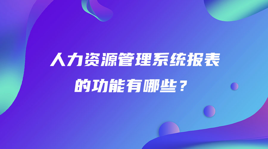 人力资源管理系统报表的功能有哪些？.jpg