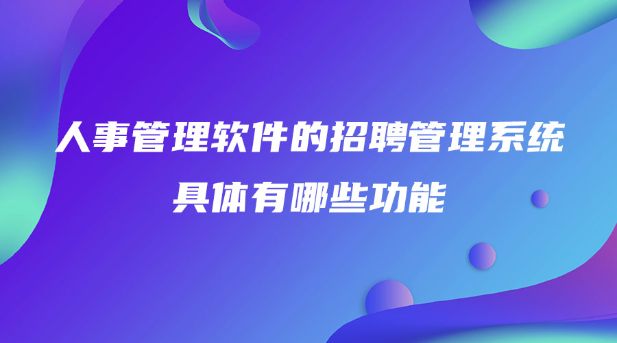 人事管理软件的招聘管理系统具体有哪些功能.jpg