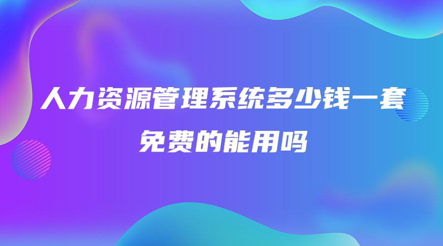 人力资源管理系统多少钱一套 免费的能用吗.jpg