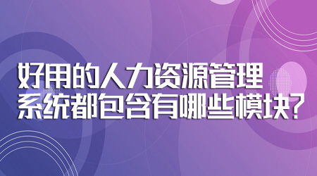 好用的人力资源管理系统都包含有哪些模块？