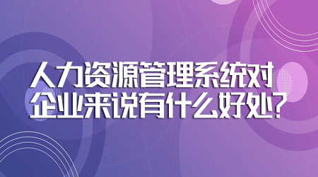 人力资源管理系统对企业来说有什么好处？