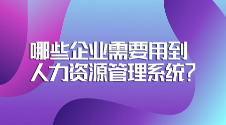 20221017哪些企业需要用到人力资源管理系统？.jpg