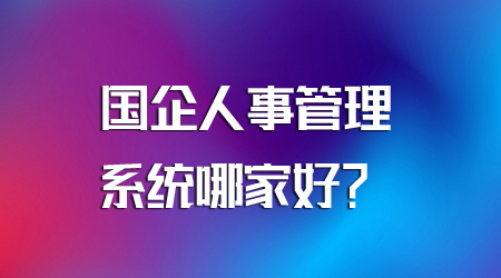 20221215国企人事管理系统哪家好？国企选型HR软件有哪些必要性？.jpg