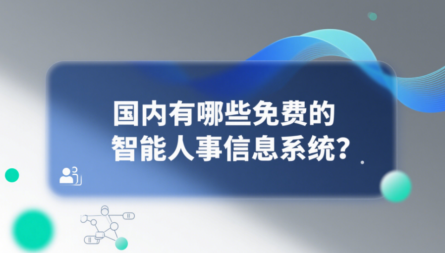 国内有哪些免费的智能人事信息系统