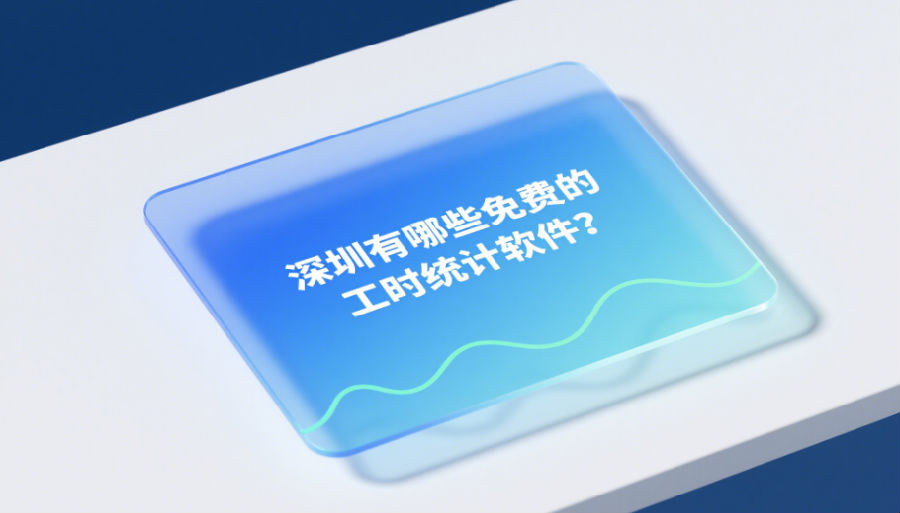 深圳有哪些免费的工时统计软件