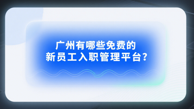 广州有哪些免费的新员工入职管理平台
