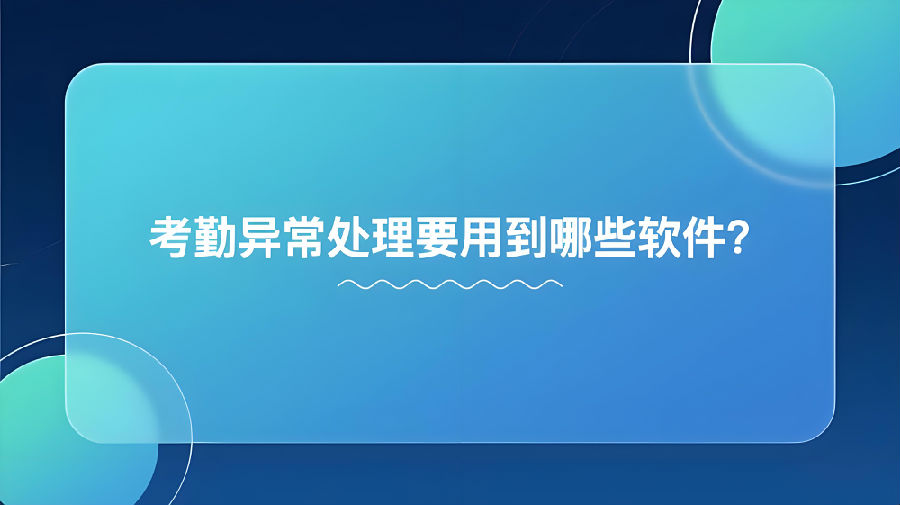 考勤异常处理要用到哪些软件？.png