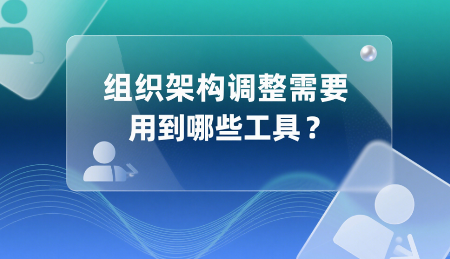 组织架构调整需要用到哪些工具