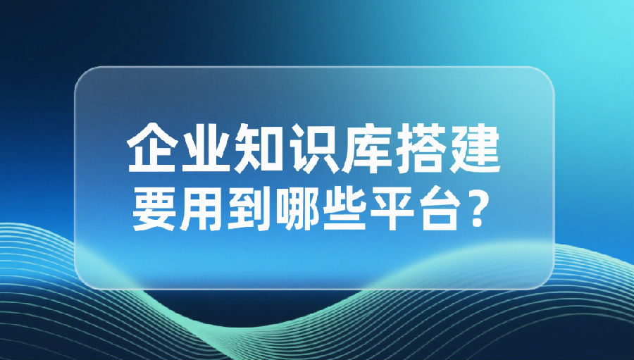 企业知识库搭建要用到哪些平台？.png